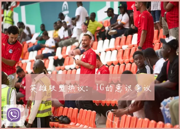 英雄联盟热议：IG的意识争议