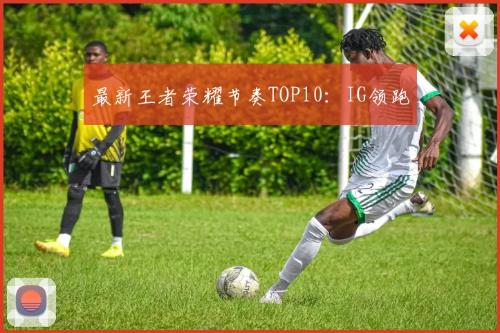 最新王者荣耀节奏TOP10：IG领跑