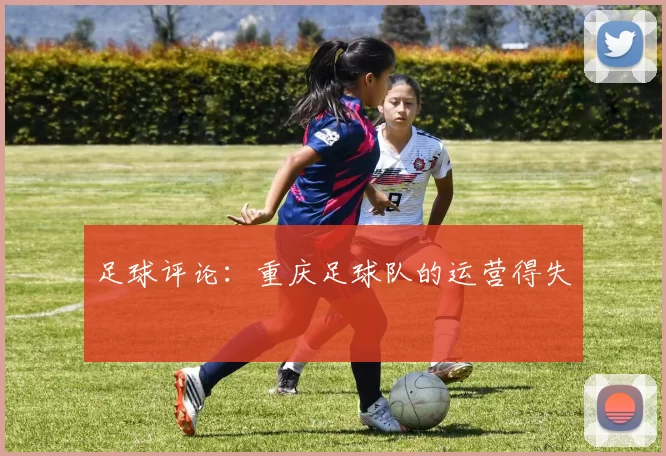 足球评论：重庆足球队的运营得失