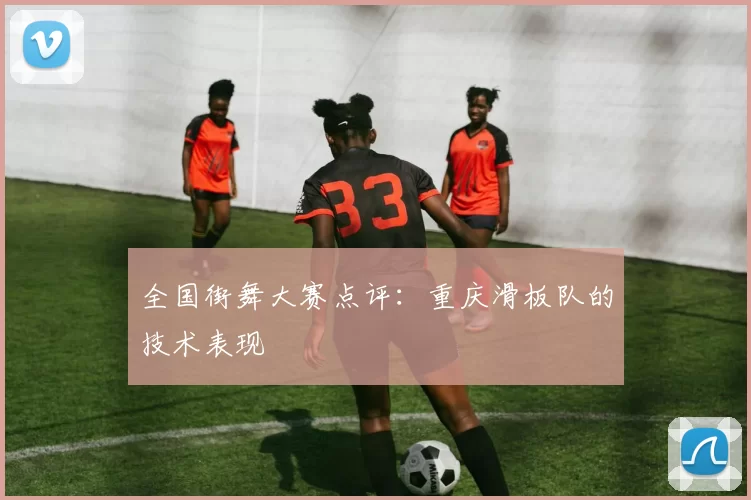 全国街舞大赛点评：重庆滑板队的技术表现