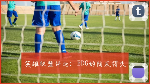英雄联盟评论：EDG的防反得失