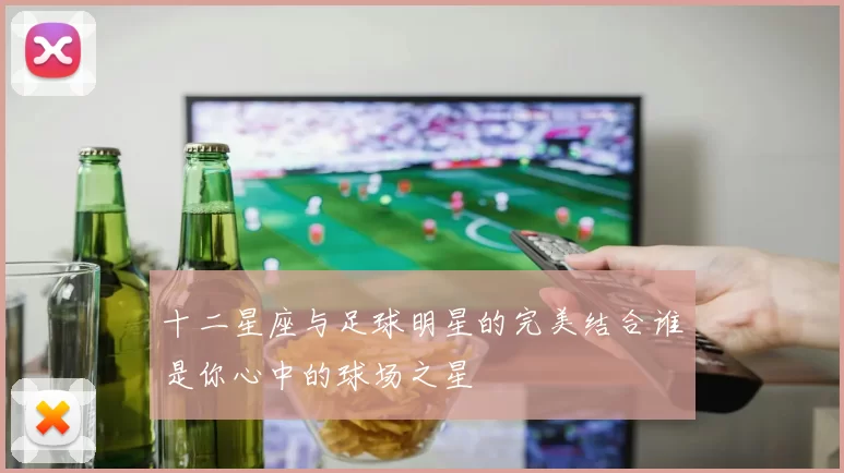 十二星座与足球明星的完美结合谁是你心中的球场之星