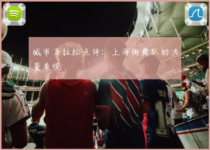 城市马拉松点评：上海街舞队的力量表现