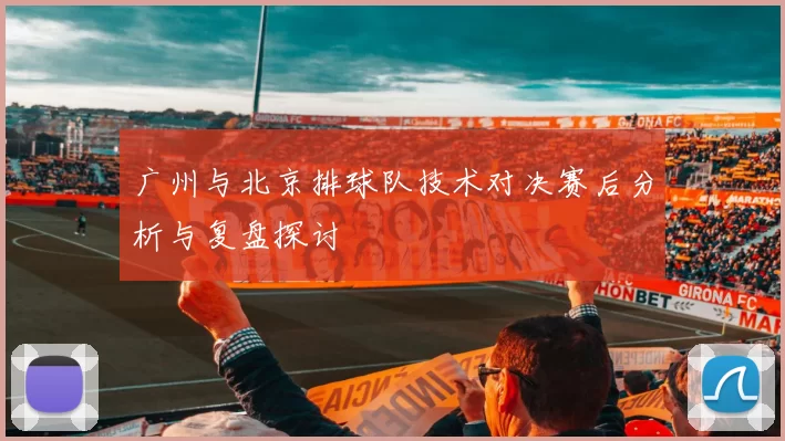 广州与北京排球队技术对决赛后分析与复盘探讨