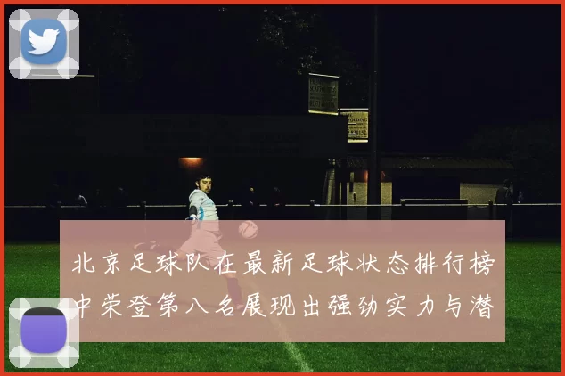 北京足球队在最新足球状态排行榜中荣登第八名展现出强劲实力与潜力